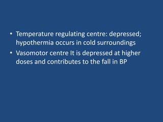 • Temperature regulating centre: depressed;
hypothermia occurs in cold surroundings
• Vasomotor centre It is depressed at higher
doses and contributes to the fall in BP
 