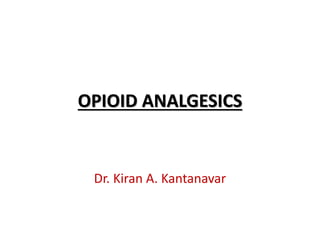 OPIOID ANALGESICS
Dr. Kiran A. Kantanavar
 