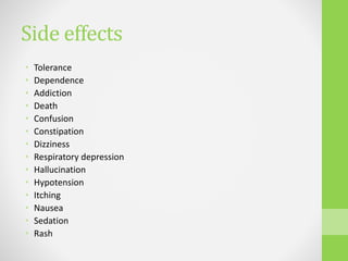 Side effects
• Tolerance
• Dependence
• Addiction
• Death
• Confusion
• Constipation
• Dizziness
• Respiratory depression
• Hallucination
• Hypotension
• Itching
• Nausea
• Sedation
• Rash
 