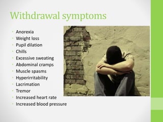 Withdrawal symptoms
• Anorexia
• Weight loss
• Pupil dilation
• Chills
• Excessive sweating
• Abdominal cramps
• Muscle spasms
• Hyperirritability
• Lacrimation
• Tremor
• Increased heart rate
• Increased blood pressure
 