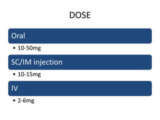 DOSE
Oral
• 10-50mg
SC/IM injection
• 10-15mg
IV
• 2-6mg
 