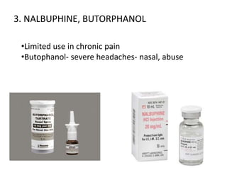 3. NALBUPHINE, BUTORPHANOL
•Limited use in chronic pain
•Butophanol- severe headaches- nasal, abuse
 
