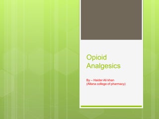 Opioid
Analgesics
By – Haider Ali khan
(Allana college of pharmacy)
 