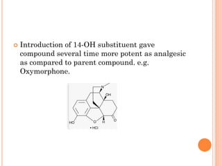  Introduction of 14-OH substituent gave
compound several time more potent as analgesic
as compared to parent compound. e.g.
Oxymorphone.
 
