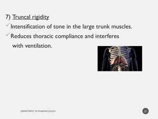 DEPARTMENT OF PHARMACOLOGY
7) Truncal rigidity
Intensification of tone in the large trunk muscles.
Reduces thoracic compliance and interferes
with ventilation.
21
 