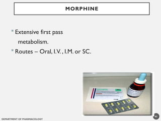 DEPARTMENT OF PHARMACOLOGY
41
MORPHINE
 Extensive first pass
metabolism.
 Routes – Oral, I.V. , I.M. or SC.
 