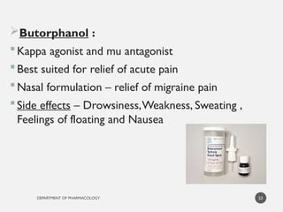 DEPARTMENT OF PHARMACOLOGY
Butorphanol :
Kappa agonist and mu antagonist
Best suited for relief of acute pain
Nasal formulation – relief of migraine pain
Side effects – Drowsiness,Weakness, Sweating ,
Feelings of floating and Nausea
53
 