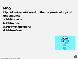 DEPARTMENT OF PHARMACOLOGY
61
MCQ:
Opioid antagonist used in the diagnosis of opioid
dependence
a. Naltrexone
b.Naloxone
c. Methylnaltrexone
d.Nalmefene
 
