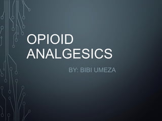 OPIOID
ANALGESICS
BY: BIBI UMEZA
 