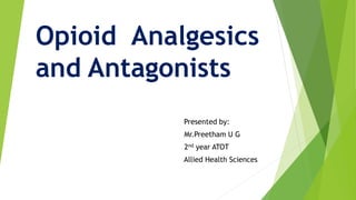 Opioid Analgesics
and Antagonists
Presented by:
Mr.Preetham U G
2nd year ATOT
Allied Health Sciences
 