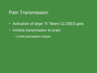 Pain Transmission
• Activation of large “A” fibers CLOSES gate
• Inhibits transmission to brain
– Limits perception ofpain
 