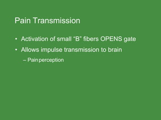 Pain Transmission
• Activation of small “B” fibers OPENS gate
• Allows impulse transmission to brain
– Painperception
 