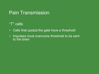 Pain Transmission
“T” cells
• Cells that control the gate have a threshold
• Impulses must overcome threshold to be sent
to the brain
 