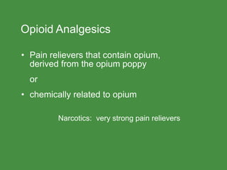 Opioid Analgesics
• Pain relievers that contain opium,
derived from the opium poppy
or
• chemically related to opium
Narcotics: very strong pain relievers
 