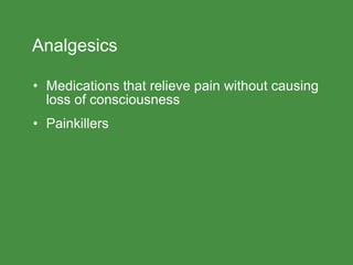 Analgesics
• Medications that relieve pain without causing
loss of consciousness
• Painkillers
 