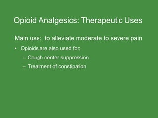 Opioid Analgesics: Therapeutic Uses
Main use: to alleviate moderate to severe pain
• Opioids are also used for:
– Cough center suppression
– Treatment of constipation
 