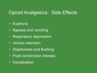 Opioid Analgesics: Side Effects
• Euphoria
• Nausea and vomiting
• Respiratory depression
• Urinary retention
• Diaphoresis and flushing
• Pupil constriction (miosis)
• Constipation
 