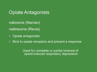 Opiate Antagonists
naloxone (Narcan)
naltrexone (Revia)
• Opiate antagonists
• Bind to opiate receptors and prevent a response
Used for complete or partial reversal of
opioid-induced respiratory depression
 