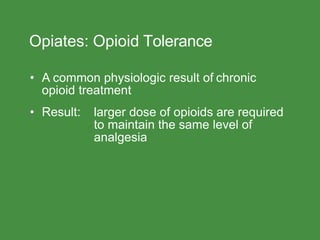 Opiates: Opioid Tolerance
• A common physiologic result of chronic
opioid treatment
• Result: larger dose of opioids are required
to maintain the same level of
analgesia
 