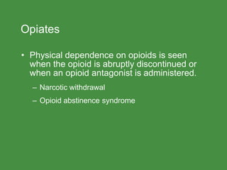 Opiates
• Physical dependence on opioids is seen
when the opioid is abruptly discontinued or
when an opioid antagonist is administered.
– Narcotic withdrawal
– Opioid abstinence syndrome
 