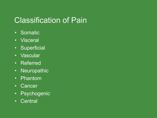 Classification of Pain
• Somatic
• Visceral
• Superficial
• Vascular
• Referred
• Neuropathic
• Phantom
• Cancer
• Psychogenic
• Central
 