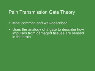Pain Transmission Gate Theory
• Most common and well-described
• Uses the analogy of a gate to describe how
impulses from damaged tissues are sensed
in the brain
 