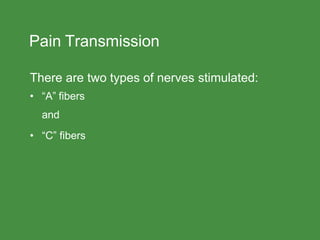 Pain Transmission
There are two types of nerves stimulated:
• “A” fibers
and
• “C” fibers
 