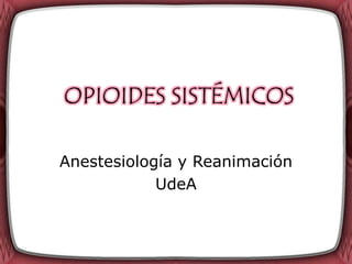 OPIOIDES SISTÉMICOS

Anestesiología y Reanimación
            UdeA
 