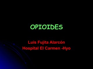 OPIOIDESOPIOIDES
Luis Fujita AlarcónLuis Fujita Alarcón
Hospital El Carmen -HyoHospital El Carmen -Hyo
 