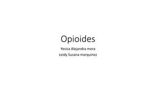 Opioides
Yesica Alejandra mora
Leidy Susana marquinez
 