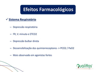  Sistema Respiratório
– Depressão respiratória
– FR, V. minuto e ETCO2
– Depressão bulbar direta
– Dessensibilização dos quimiorreceptores -> PCO2 / PaO2
– Mais observado em agonistas fortes
26
Efeitos Farmacológicos
 