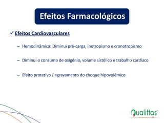  Efeitos Cardiovasculares
– Hemodinâmica: Diminui pré-carga, inotropismo e cronotropismo
– Diminui o consumo de oxigênio, volume sistólico e trabalho cardíaco
– Efeito protetivo / agravamento do choque hipovolêmico
36
Efeitos Farmacológicos
 