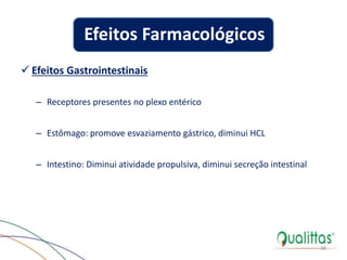  Efeitos Gastrointestinais
– Receptores presentes no plexo entérico
– Estômago: promove esvaziamento gástrico, diminui HCL
– Intestino: Diminui atividade propulsiva, diminui secreção intestinal
38
Efeitos Farmacológicos
 