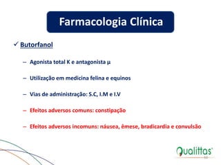  Butorfanol
– Agonista total K e antagonista µ
– Utilização em medicina felina e equinos
– Vias de administração: S.C, I.M e I.V
– Efeitos adversos comuns: constipação
– Efeitos adversos incomuns: náusea, êmese, bradicardia e convulsão
50
Farmacologia Clínica
 
