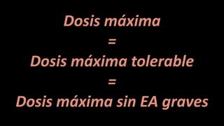 Dosis máxima
=
Dosis máxima tolerable
=
Dosis máxima sin EA graves
 