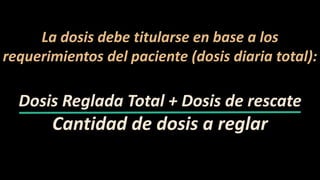 La dosis debe titularse en base a los
requerimientos del paciente (dosis diaria total):
Dosis Reglada Total + Dosis de rescate
Cantidad de dosis a reglar
 