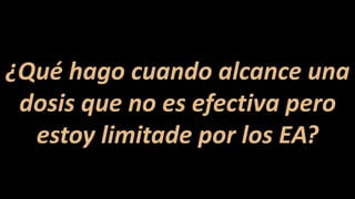 ¿Qué hago cuando alcance una
dosis que no es efectiva pero
estoy limitade por los EA?
 