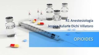 OPIOIDES
R1 Anestesiología
Jessica Yuliana Dichi Villatoro
 