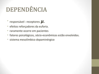 DEPENDÊNCIA responsável : receptores  µ . efeitos reforçadores da euforia. raramente ocorre em pacientes fatores psicológicos, sócio-econômicos estão envolvidos. sistema mesolímbico dopaminérgico  