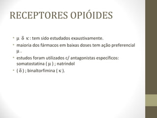RECEPTORES OPIÓIDES          : tem sido estudados exaustivamente. maioria dos fármacos em baixas doses tem ação preferencial    . estudos foram utilizados c/ antagonistas específicos: somatostatina (    ) ; natrindol  (    ) ; binaltorfimina (    ). 