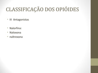 CLASSIFICAÇÃO DOS OPIÓIDES III  Antagonistas Nalorfina:  Naloxona naltrexona 