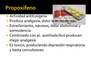  Actividad antitusígena
 Produce analgesia, dolor leve moderado
 Estreñimiento, nauseas, dolor abdominal y
somnolencia
 Combinado con ac. acetilsalicílico producen
mejor analgesia
 Es toxico, produciendo depresión respiratoria
y hasta convulsiones
 