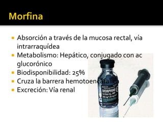  Absorción a través de la mucosa rectal, vía
intrarraquídea
 Metabolismo: Hepático, conjugado con ac
glucorónico
 Biodisponibilidad: 25%
 Cruza la barrera hemotoencáfalica
 Excreción:Vía renal
 
