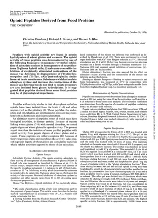 THE JOURNAL OF BKXOCICAL CHEMWCRY
Vol. 254. No. 7, Issue of April 10, pp. 2446-2449, 1979
Printed in L’. S.A.
Opioid Peptides Derived from Food Proteins
THE EXORPHINS*
(Received for publication, October 20, 1978)
Christine Zioudrou,$ Richard A. Streaty, and Werner A. Klee
From the Laboratory of General and Comparative Biochemistry, National Institute of Mental Health, Bethesda, Maryland
20014
Peptides with opioid activity are found in pepsin
hydrolysates of wheat gluten and a-casein. The opioid
activity of these peptides was demonstrated by use of
the following bioassays: 1) naloxone-reversible inhibi-
tion of adenylate cyclase in homogenates of neuroblas-
toma X-glioma hybrid cells; 2) naloxone-reversible in-
hibition of electrically stimulated contractions of the
mouse vas deferens; 3) displacement of [3H]dihydro-
morphine and [3H-Tyr, DAla2]met-enkephalin amide
from rat brain membranes. Substances which stimulate
adenylate cyclase and increase the contractions of the
mouse vas deferens but do not bind to opiate receptors
are also isolated from gluten hydrolysates. It is sug-
gested that peptides derived from some food proteins
may be of physiological importance.
Peptides with activity similar to that of morphine and other
opioids have been isolated from the brain (l-5) and other
sources sllch as the pituitary (6). These peptides, the endor-
phins and enkephalins, are synthesized in viva and may func-
tion both as hormones and neurotransmitters.
An alternate source of peptides, some of which may have
biological activities, is dietary protein. Because of reports
linking wheat gluten (7-9) with mental disorders, we tested
pepsin digests of wheat gluten for opioid activity. The present
report describes the isolation of some purified peptides with
opioid activity from pepsin digests of wheat gluten and a-
casein. These peptides are called exorphins (10) because of
their exogenous origin and morphine-like activity. Also pres-
ent in pepsin digests of wheat gluten are stimulatory materials
which exhibit activities opposed to those of the exorphins.
MATERIALS AND METHODS
Opiate Assays
Adenylate Cyclase Activity-The opiate-sensitive adenylate cy-
clase activity of homogenates of neuroblastoma X-glioma NG108-15
hybrid cells was measured as described by Sharma et al. (11). In
routine assays, samples were tested in the presence and absence of
the specific morphine antagonist (-)-naloxone (a gift of Endo Labo-
ratories) at 10 -’ M. Inhibitory activity which is reversed by naloxone
is considered to be opiate-like. Naloxone alone has no effect upon the
activity of the enzyme. Maximal inhibition of adenylate cyclase by
morphine and other opioids varies from 30 to 50% depending upon
the enzyme preparation.
Mouse Vas Deferens-Opioid inhibition of the electrically stimu-
* The costs of publication of this article were defrayed in part by
the payment of page charges. This article must therefore be hereby
marked “advertisement” in accordance with 18 USC. Section 1734
solely to indicate this fact.
+ Visiting Scientist from the Nuclear Research Center “Demokri-
tos,” Aghia Paraskevi, Attikis, Athens, Greece.
lated contraction of the mouse vas deferens was performed as de-
scribed by Henderson et al. (12). Tests were performed in a 5-ml
organ bath filled with Ca’+-free Ringers solution at 37°C. Electrical
stimulation was 90 V at 0.1 Hz for 1 ms. Isotonic contraction size was
recorded on a Brush recorder through a Statham transducer. (-)-
Naloxone (200 nM) reversed opioid inhibition of contractions. (+)-
Naloxone (200 nM) had no effect.
Gluten stimulatory fraction was also assayed for its effect on
adenylate cyclase activity and the contractions of the mouse vas
deferens as described above.
Binding to Opiate Receptors-Binding to opiate receptors in rat
brain homogenates was measured at 37°C by competition with
[3H]dihydromorphine or [3H-Tyr, DAla’]met-enkephalin amide (both
from New England Nuclear Corp.) as described previously (13).
Determination of Peptide Concentrations
Peptide concentrations were determined from absorption measure-
ments at 210 nm using the value 33 as the extinction coefficient for a
0.1% solution or from amino acid analysis. The extinction coefficient
was determined from the spectra of a number of peptides containing
from 3 to 20 amino acid residues.
Pepsin twice crystallized and gluten (Lot 7620) were from ICN and
a-casein was from Sigma. Gliadin, zein, avenin, secalin, and hordein
were a gift from Dr. J. S. Wall, United States Department of Agri-
culture, Northern Regional Research Laboratory, Peoria, Ill. XAD-2
(Applied Science Labs) was washed exhaustively with iospropyl al-
cohol and then water prior to use.
Peptide Purification
Gluten (100 g) suspended in 2 liters of 0.1 N HCl was treated with
pepsin, 2.5 g, with vigorous stirring for 1 h at 37°C. The pH of the
hydrolysate was adjusted to 7.5 with 10 N NaOH, the suspension was
stirred with 100 g of XAD-2 polystyrene beads for 30 min and filtered,
and the resin was washed with 10 liters of water. The materials
adsorbed on the resin were eluted with 5 liters of 90% 2-propanol, and
the eluate was taken to dryness. The residue was dissolved in water
and lyophilized to yield 3.7 g of powder. This material (3.2 g in 50 ml
HzO) was applied to an AG50W-X 2 column (H+ form, 2.5 x 21 cm in
water) which was then washed with 200 ml H20 and eluted with a
linear gradient from 0 to 4 M pyridine/acetate, pH 6.3 (1200 ml). Early
fractions, eluting between 0 and 260 ml, were found to stimulate
adenylate cyclase and were pooled and lyophilized to yield 7 mg (by
AUK,,,,) of material which is the “gluten stimulatory fraction.” Frac-
tions eluting between 360 and 660 ml had opioid activity and were
lyophilized to yield 0.4 g of material which was further purified in two
batches, by preparative thin layer chromatography on 2-mm-thick
silica gel plates (Merck) using 1-butanol, methanol, 20% NHs (4/1/l)
as solvent. The silica gel was divided into 10 fractions which were
extracted by shaking overnight with 90% methanol. After centrifuga-
tion and filtration, the extracts were taken to dryness and assayed.
Opioid activity was found in all fractions, but was concentrated in
those migrating with an RF between 0.15 and 0.26, and these were
pooled to yield 15 mg of material of which 10 mg, in 1 ml H20, was
applied to a PBondapak C18 reversed phase column (0.4 x 30 cm)
(Waters Associates) which was eluted with a linear gradient between
0 to 70% acetonitrile at 2.5 ml/min over 15 min. Fractions (2.5 ml)
were dried under vacuum, dissolved in H20, and assayed. The highest
specific activity fraction (14) is approximately 10,000 times more
2446
byguestonOctober26,2016http://www.jbc.org/Downloadedfrom
 