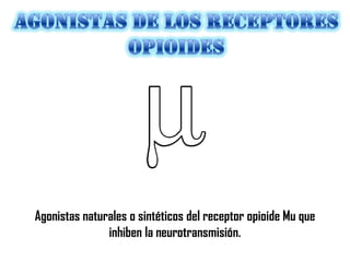 Agonistas naturales o sintéticos del receptor opioide Mu que
inhiben la neurotransmisión.

 