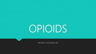 OPIOIDS
WILFRED I ANTONIO MD
 