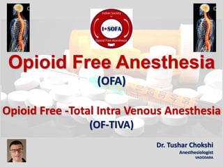 Opioid Free Anesthesia
(OFA)
Opioid Free -Total Intra Venous Anesthesia
(OF-TIVA)
Dr. Tushar Chokshi
Anesthesiologist
VADODARA
 