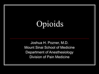 Opioids Joshua H. Pozner, M.D. Mount Sinai School of Medicine Department of Anesthesiology Division of Pain Medicine 