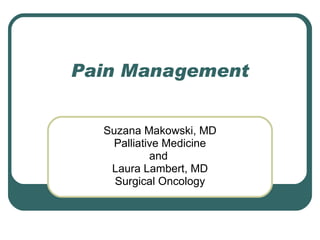 Pain Management Suzana Makowski, MD Palliative Medicine and  Laura Lambert, MD Surgical Oncology 