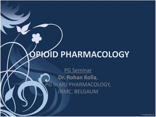 OPIOID PHARMACOLOGY
PG Seminar
Dr. Rohan Kolla,
PG in MD PHARMACOLOGY,
JNMC, BELGAUM

 
